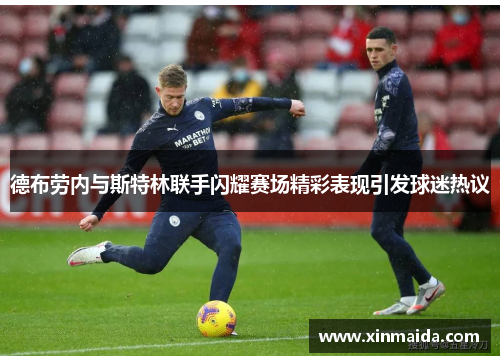 德布劳内与斯特林联手闪耀赛场精彩表现引发球迷热议
