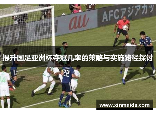 提升国足亚洲杯夺冠几率的策略与实施路径探讨