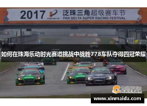如何在珠海乐动时光赛道挑战中战胜778车队夺得四冠荣耀