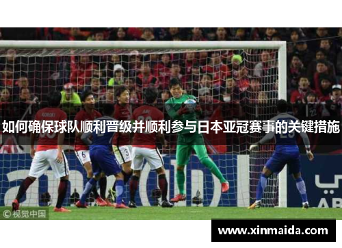 如何确保球队顺利晋级并顺利参与日本亚冠赛事的关键措施
