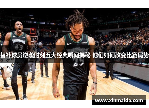替补球员逆袭时刻五大经典瞬间揭秘 他们如何改变比赛局势