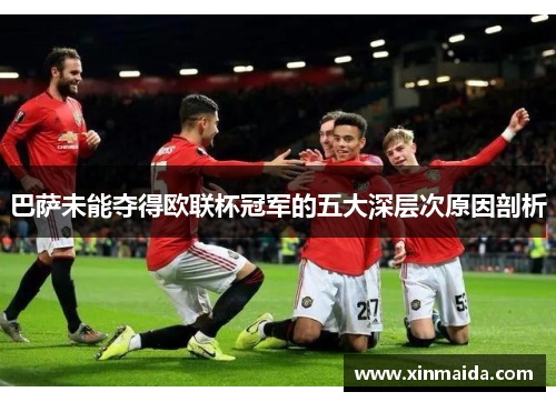 巴萨未能夺得欧联杯冠军的五大深层次原因剖析