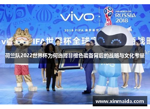 荷兰队2022世界杯为何选择非橙色装备背后的战略与文化考量