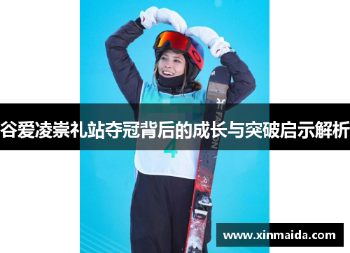 谷爱凌崇礼站夺冠背后的成长与突破启示解析